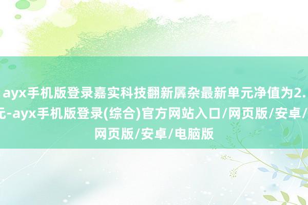 ayx手机版登录嘉实科技翻新羼杂最新单元净值为2.3358元-ayx手机版登录(综合)官方网站入口/网页版/安卓/电脑版