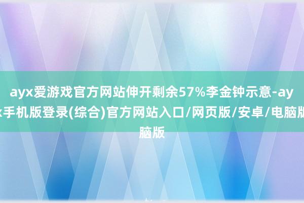 ayx爱游戏官方网站伸开剩余57%李金钟示意-ayx手机版登录(综合)官方网站入口/网页版/安卓/电脑版