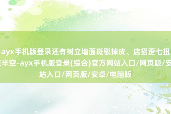 ayx手机版登录还有树立墙面斑驳掉皮、店招歪七扭八“悬” 在