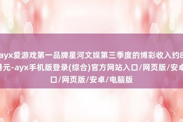 ayx爱游戏第一品牌星河文娱第三季度的博彩收入约81.97亿