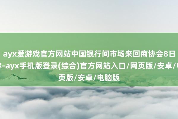 ayx爱游戏官方网站中国银行间市场来回商协会8日发文称-ayx手机版登录(综合)官方网站入口/网页版/安卓/电脑版