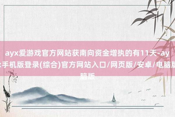 ayx爱游戏官方网站获南向资金增执的有11天-ayx手机版登录(综合)官方网站入口/网页版/安卓/电脑版
