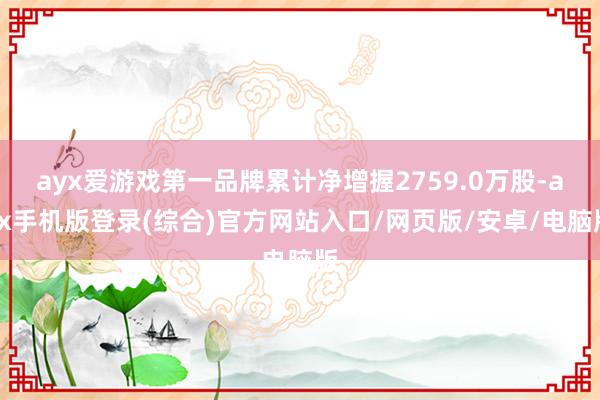 ayx爱游戏第一品牌累计净增握2759.0万股-ayx手机版登录(综合)官方网站入口/网页版/安卓/电脑版