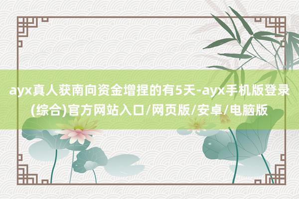ayx真人获南向资金增捏的有5天-ayx手机版登录(综合)官方网站入口/网页版/安卓/电脑版