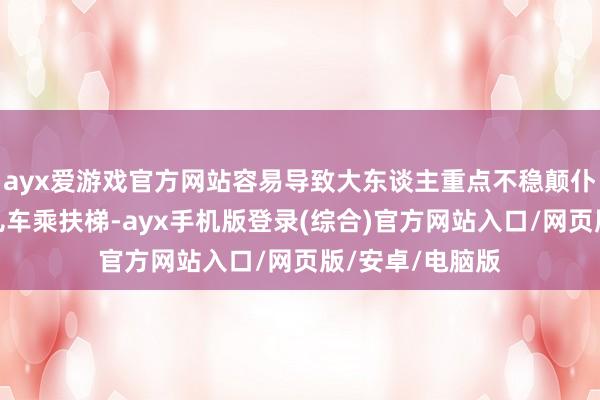 ayx爱游戏官方网站容易导致大东谈主重点不稳颠仆；不提议推婴儿车乘扶梯-ayx手机版登录(综合)官方网站入口/网页版/安卓/电脑版
