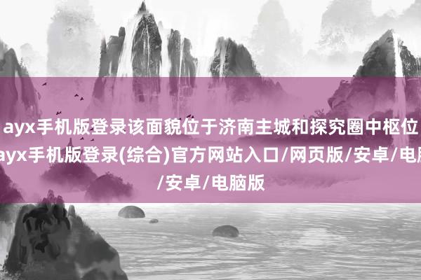 ayx手机版登录该面貌位于济南主城和探究圈中枢位置-ayx手