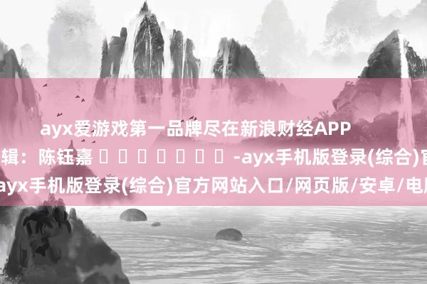 ayx爱游戏第一品牌尽在新浪财经APP           