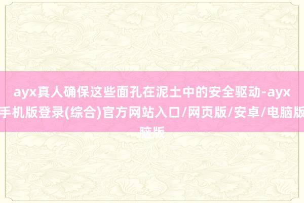 ayx真人确保这些面孔在泥土中的安全驱动-ayx手机版登录(综合)官方网站入口/网页版/安卓/电脑版