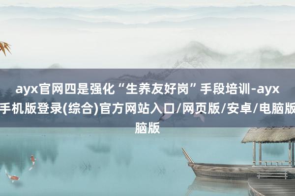 ayx官网四是强化“生养友好岗”手段培训-ayx手机版登录(综合)官方网站入口/网页版/安卓/电脑版