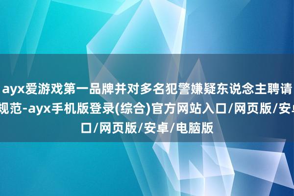 ayx爱游戏第一品牌并对多名犯警嫌疑东说念主聘请刑事强制规范-ayx手机版登录(综合)官方网站入口/网页版/安卓/电脑版
