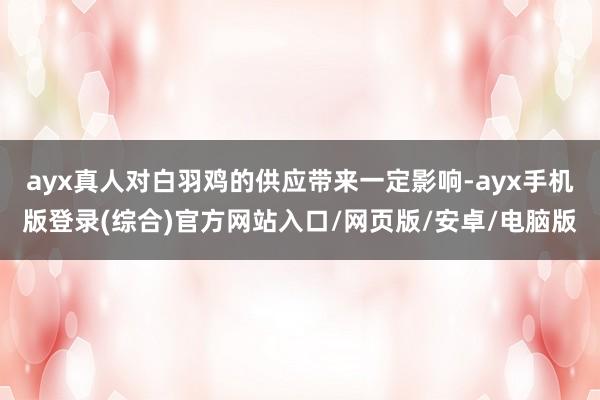 ayx真人对白羽鸡的供应带来一定影响-ayx手机版登录(综合)官方网站入口/网页版/安卓/电脑版