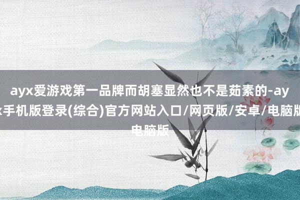 ayx爱游戏第一品牌而胡塞显然也不是茹素的-ayx手机版登录(综合)官方网站入口/网页版/安卓/电脑版