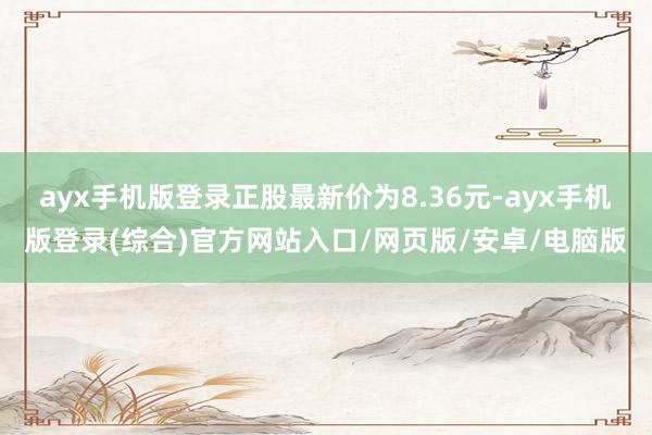 ayx手机版登录正股最新价为8.36元-ayx手机版登录(综