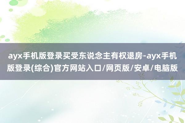 ayx手机版登录买受东说念主有权退房-ayx手机版登录(综合)官方网站入口/网页版/安卓/电脑版