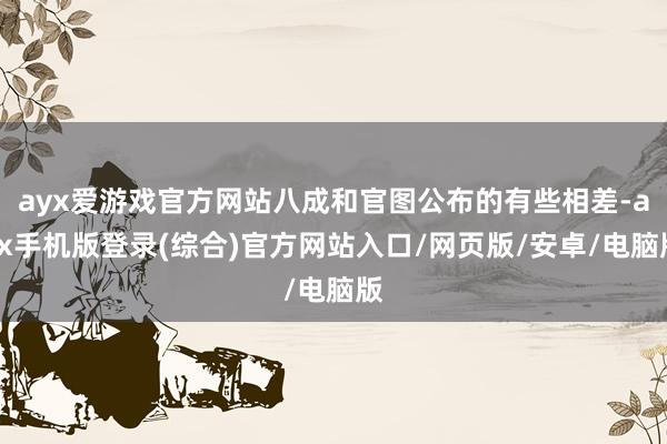 ayx爱游戏官方网站八成和官图公布的有些相差-ayx手机版登