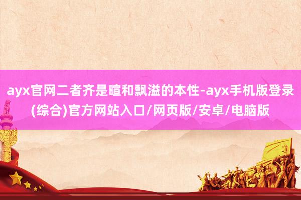 ayx官网二者齐是暄和飘溢的本性-ayx手机版登录(综合)官