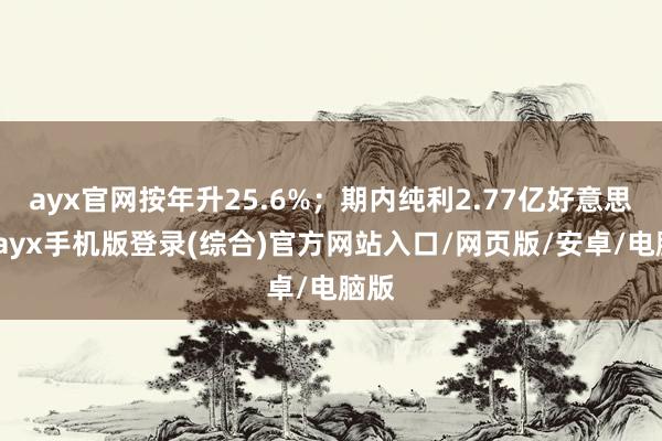ayx官网按年升25.6%；期内纯利2.77亿好意思元-ay
