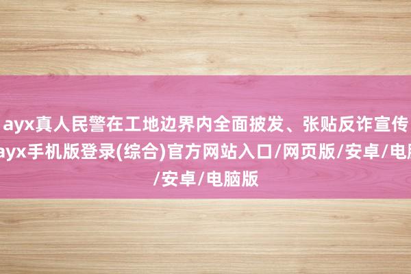 ayx真人民警在工地边界内全面披发、张贴反诈宣传单-ayx手