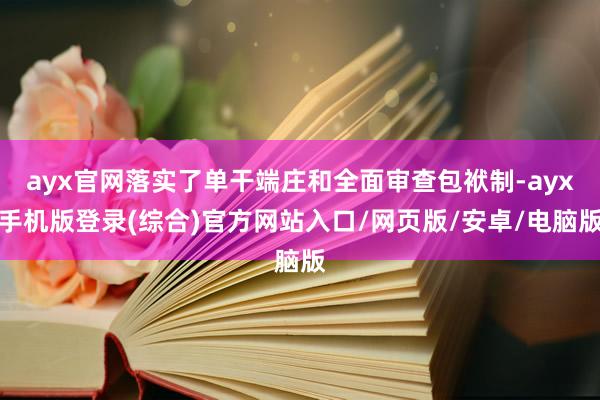 ayx官网落实了单干端庄和全面审查包袱制-ayx手机版登录(
