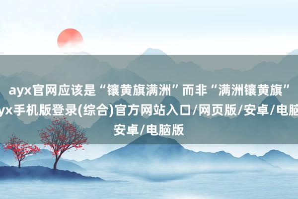 ayx官网应该是“镶黄旗满洲”而非“满洲镶黄旗”-ayx手机