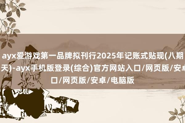 ayx爱游戏第一品牌拟刊行2025年记账式贴现(八期)国债(