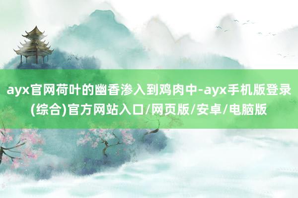 ayx官网荷叶的幽香渗入到鸡肉中-ayx手机版登录(综合)官