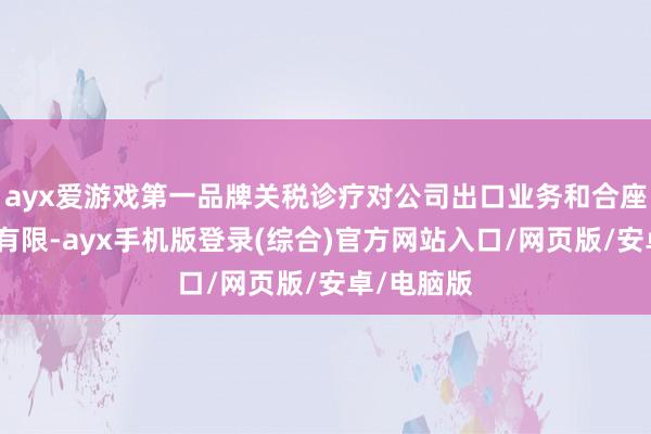 ayx爱游戏第一品牌关税诊疗对公司出口业务和合座筹谋影响有限-ayx手机版登录(综合)官方网站入口/网页版/安卓/电脑版