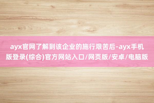 ayx官网　　了解到该企业的施行艰苦后-ayx手机版登录(综