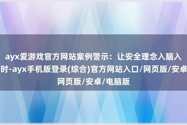 ayx爱游戏官方网站　　案例警示：让安全理念入脑入心上昼9时