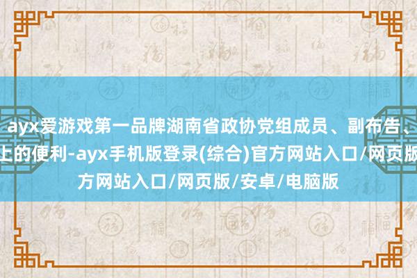 ayx爱游戏第一品牌湖南省政协党组成员、副布告、副主席等职务