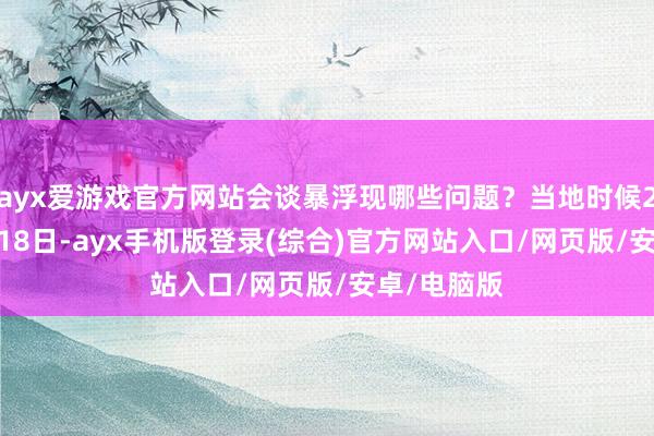ayx爱游戏官方网站会谈暴浮现哪些问题？当地时候2023年8