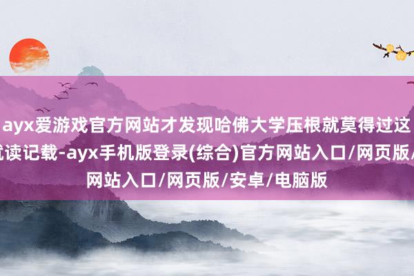 ayx爱游戏官方网站才发现哈佛大学压根就莫得过这个东谈主的就