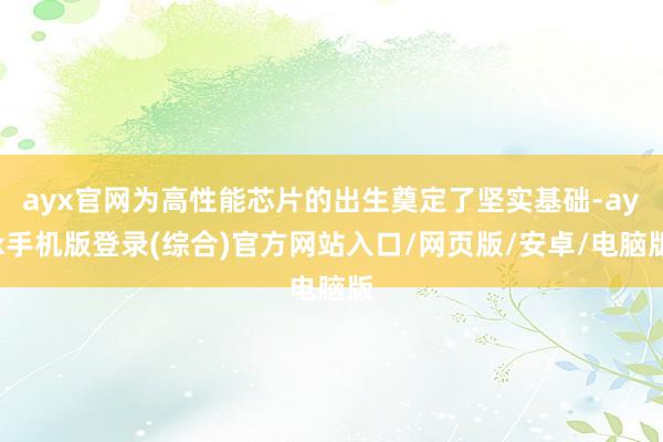 ayx官网为高性能芯片的出生奠定了坚实基础-ayx手机版登录
