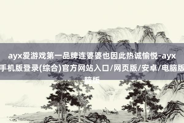 ayx爱游戏第一品牌连婆婆也因此热诚愉悦-ayx手机版登录(