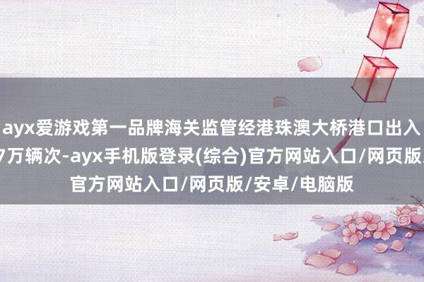ayx爱游戏第一品牌海关监管经港珠澳大桥港口出入境车辆超11