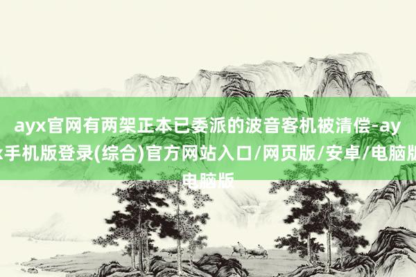 ayx官网有两架正本已委派的波音客机被清偿-ayx手机版登录