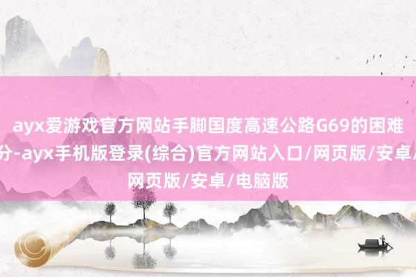 ayx爱游戏官方网站手脚国度高速公路G69的困难构成部分-a