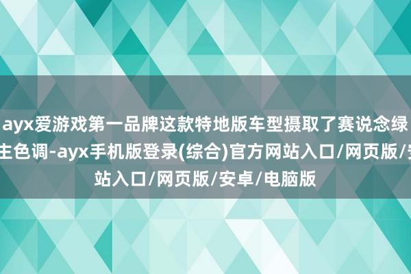 ayx爱游戏第一品牌这款特地版车型摄取了赛说念绿金属漆四肢主