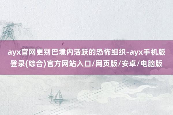 ayx官网更别巴境内活跃的恐怖组织-ayx手机版登录(综合)
