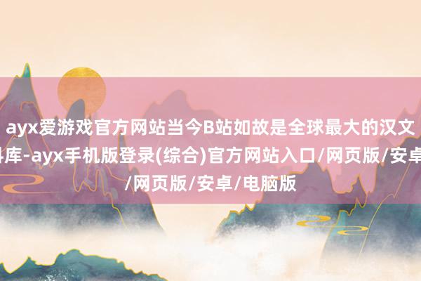 ayx爱游戏官方网站当今B站如故是全球最大的汉文视频语料库-