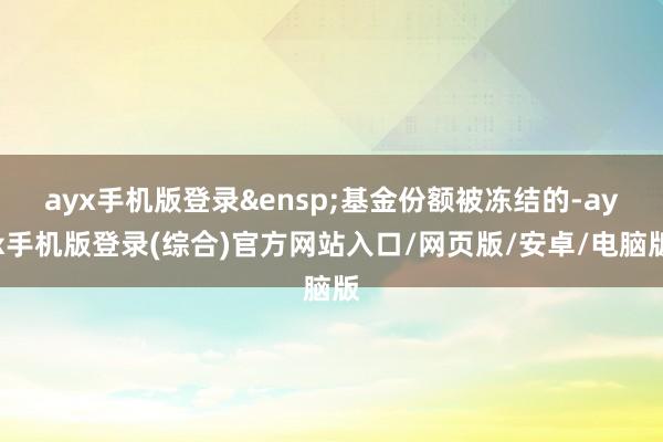 ayx手机版登录&ensp;基金份额被冻结的-ayx
