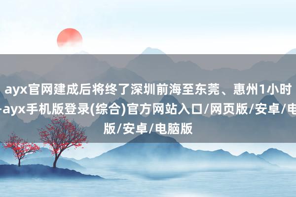 ayx官网建成后将终了深圳前海至东莞、惠州1小时直达-ayx