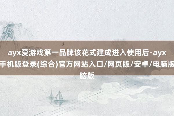 ayx爱游戏第一品牌该花式建成进入使用后-ayx手机版登录(