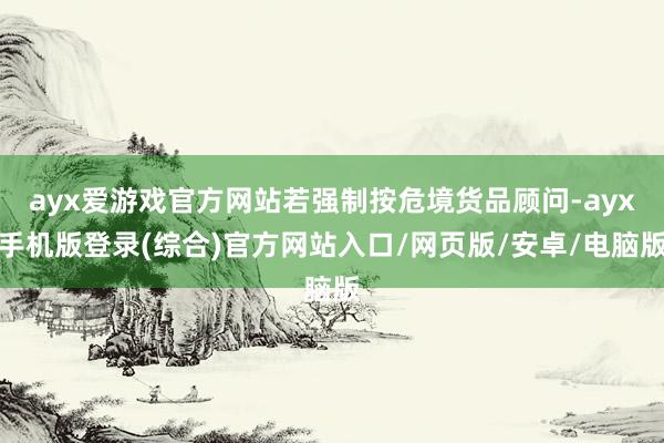 ayx爱游戏官方网站若强制按危境货品顾问-ayx手机版登录(