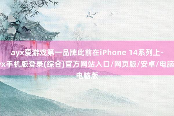 ayx爱游戏第一品牌此前在iPhone 14系列上-ayx手机版登录(综合)官方网站入口/网页版/安卓/电脑版