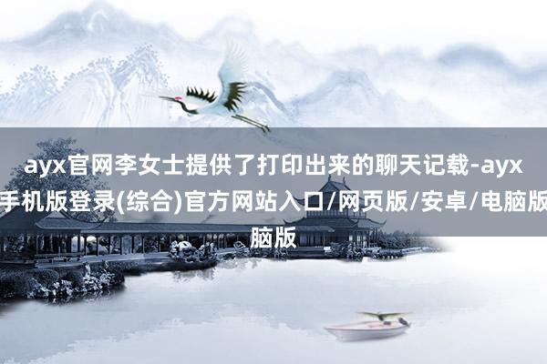 ayx官网李女士提供了打印出来的聊天记载-ayx手机版登录(