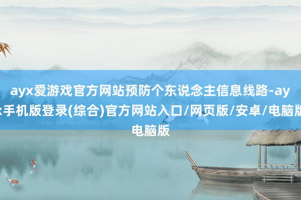 ayx爱游戏官方网站预防个东说念主信息线路-ayx手机版登录