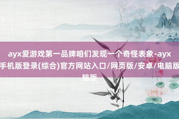 ayx爱游戏第一品牌咱们发现一个奇怪表象-ayx手机版登录(