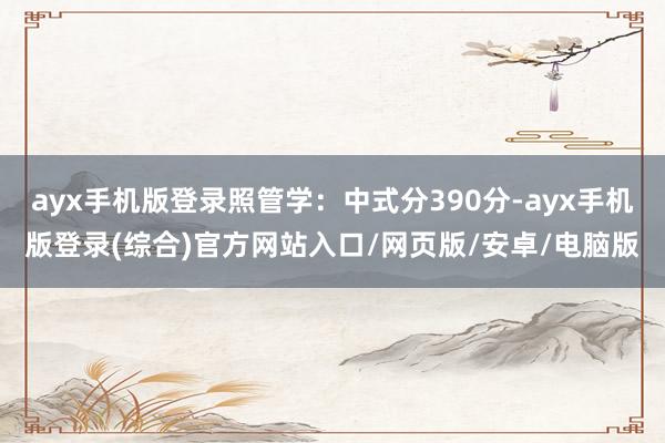ayx手机版登录照管学：中式分390分-ayx手机版登录(综