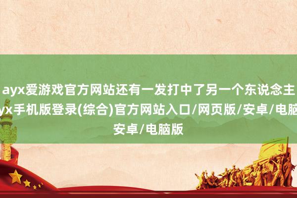 ayx爱游戏官方网站还有一发打中了另一个东说念主-ayx手机